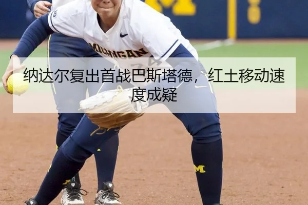 na-da-er-fu-chu-shou-zhan-ba-si-ta-de-hong-tu-yi-dong-su-du-cheng-yi-3-966.jpg